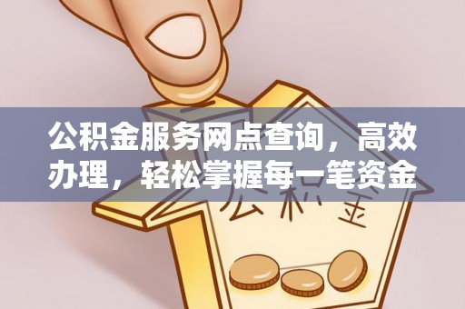 西乡公积金服务网点查询，高效办理，轻松掌握每一笔资金动态
