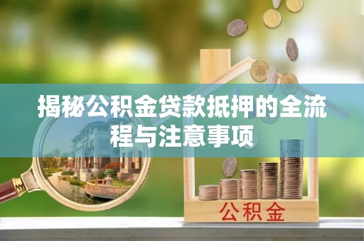 西乡揭秘公积金贷款抵押的全流程与注意事项