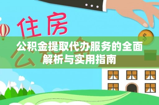 西乡公积金提取代办服务的全面解析与实用指南