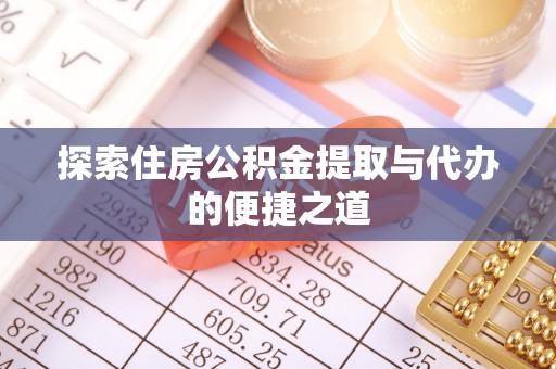西乡探索住房公积金提取与代办的便捷之道
