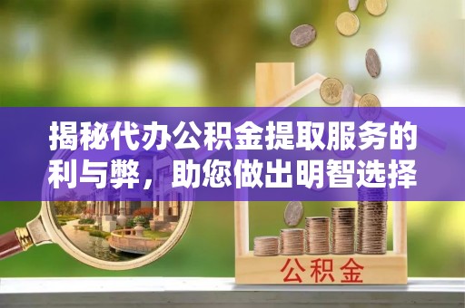 西乡揭秘代办公积金提取服务的利与弊，助您做出明智选择
