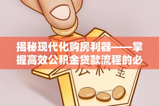 西乡揭秘现代化购房利器——掌握高效公积金贷款流程的必备指南