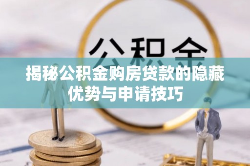 西乡揭秘公积金购房贷款的隐藏优势与申请技巧