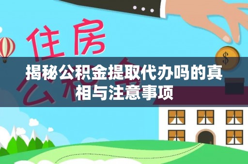 西乡揭秘公积金提取代办吗的真相与注意事项