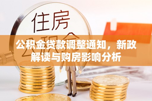 西乡公积金贷款调整通知，新政解读与购房影响分析