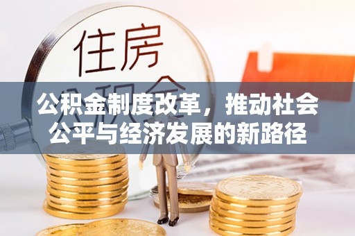 西乡公积金制度改革，推动社会公平与经济发展的新路径