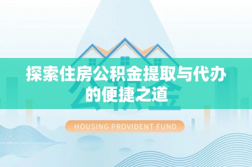 西乡探索住房公积金提取与代办的便捷之道