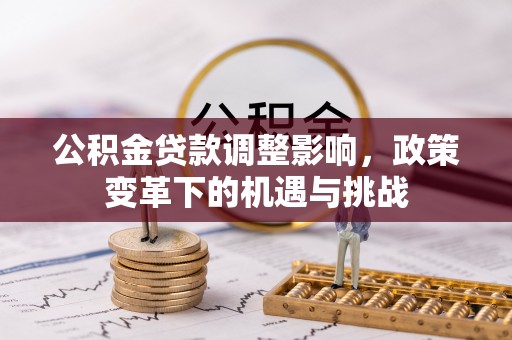 西乡公积金贷款调整影响，政策变革下的机遇与挑战
