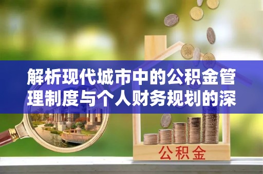 西乡解析现代城市中的公积金管理制度与个人财务规划的深度关联