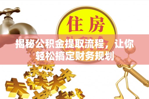西乡揭秘公积金提取流程，让你轻松搞定财务规划