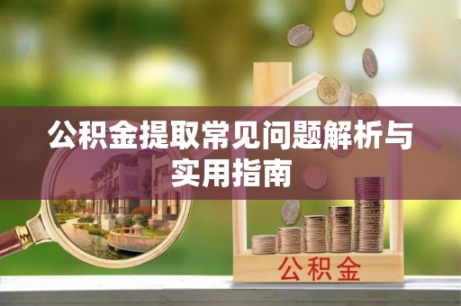 西乡公积金提取常见问题解析与实用指南
