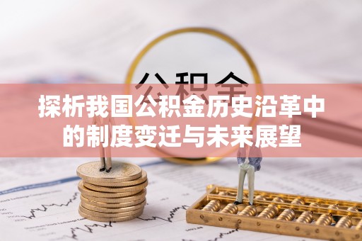西乡探析我国公积金历史沿革中的制度变迁与未来展望