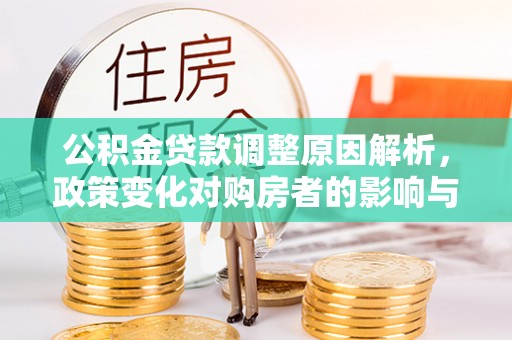 西乡公积金贷款调整原因解析，政策变化对购房者的影响与应对