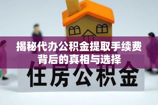 西乡揭秘代办公积金提取手续费背后的真相与选择