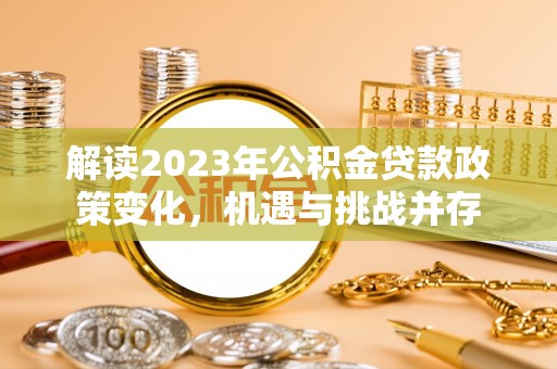 西乡解读2023年公积金贷款政策变化，机遇与挑战并存