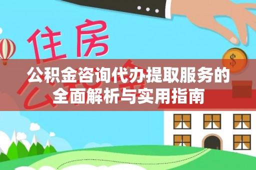 西乡公积金咨询代办提取服务的全面解析与实用指南