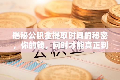 西乡揭秘公积金提取时间的秘密，你的钱，何时才能真正到手？