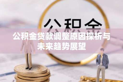 西乡公积金贷款调整原因探析与未来趋势展望