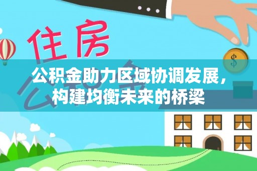 西乡公积金助力区域协调发展，构建均衡未来的桥梁