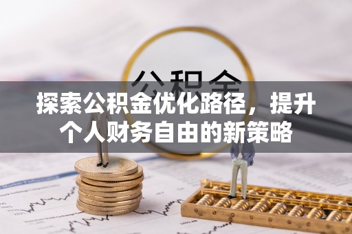 西乡探索公积金优化路径，提升个人财务自由的新策略