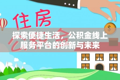 西乡探索便捷生活，公积金线上服务平台的创新与未来
