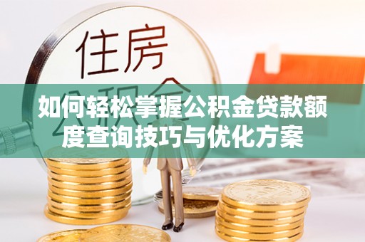 西乡如何轻松掌握公积金贷款额度查询技巧与优化方案