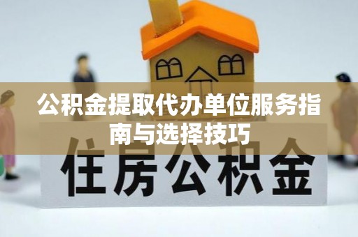 西乡公积金提取代办单位服务指南与选择技巧