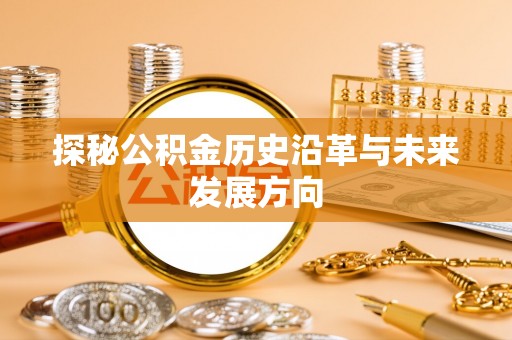 西乡探秘公积金历史沿革与未来发展方向