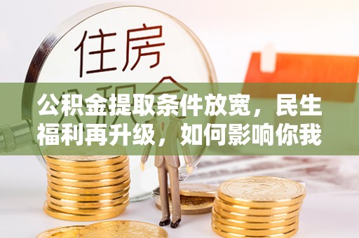 西乡公积金提取条件放宽，民生福利再升级，如何影响你我生活？