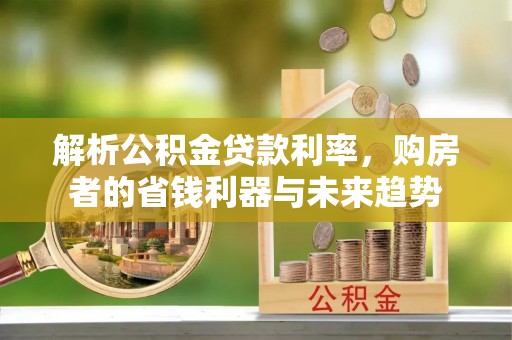 西乡解析公积金贷款利率，购房者的省钱利器与未来趋势