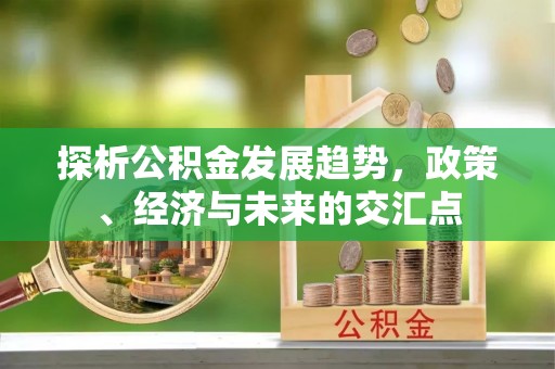西乡探析公积金发展趋势，政策、经济与未来的交汇点