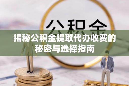 西乡揭秘公积金提取代办收费的秘密与选择指南