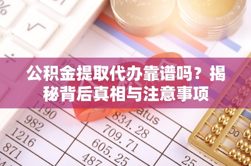 西乡公积金提取代办靠谱吗？揭秘背后真相与注意事项