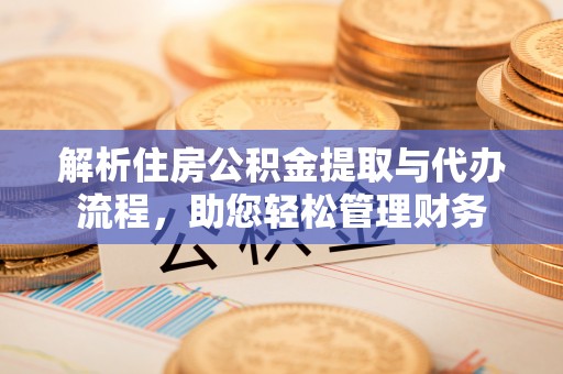 西乡解析住房公积金提取与代办流程，助您轻松管理财务