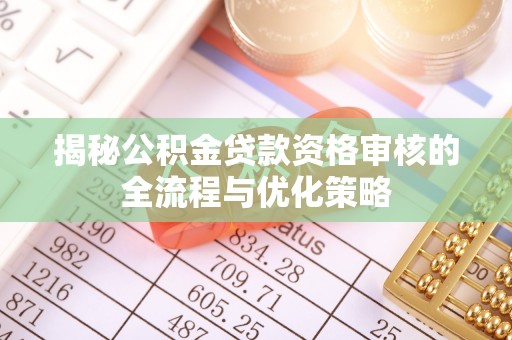 西乡揭秘公积金贷款资格审核的全流程与优化策略
