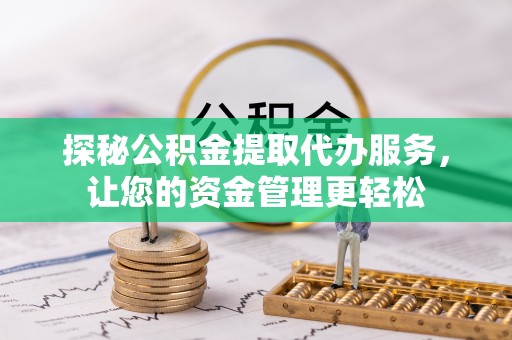 西乡探秘公积金提取代办服务，让您的资金管理更轻松