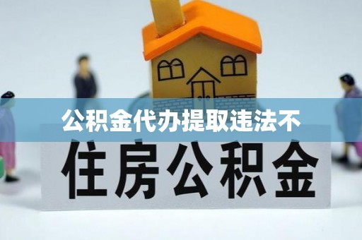 西乡公积金代办提取违法不