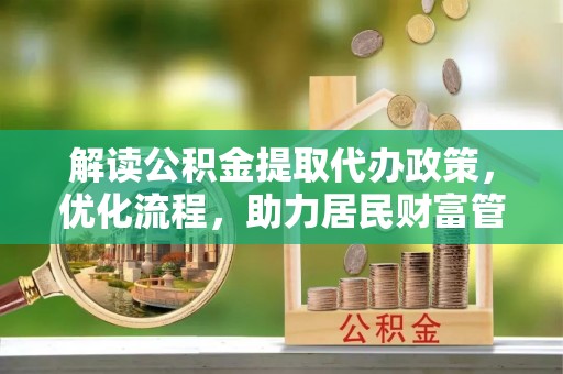 西乡解读公积金提取代办政策，优化流程，助力居民财富管理