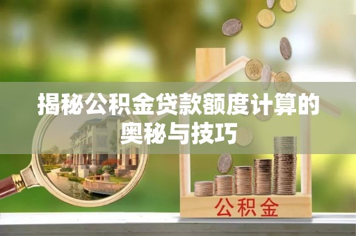 西乡揭秘公积金贷款额度计算的奥秘与技巧