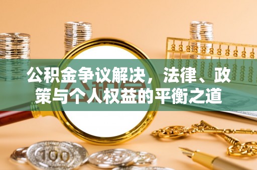 西乡公积金争议解决，法律、政策与个人权益的平衡之道