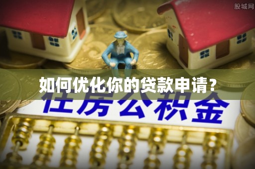 西乡如何优化你的贷款申请？