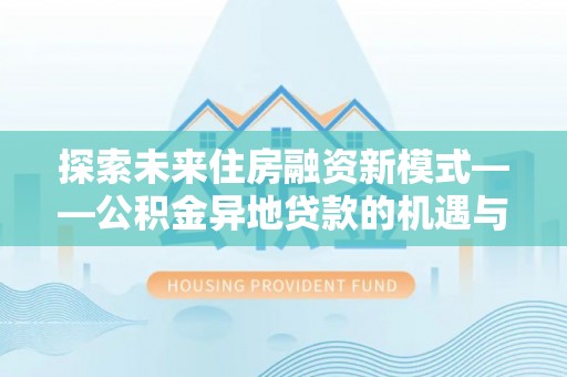 西乡探索未来住房融资新模式——公积金异地贷款的机遇与挑战