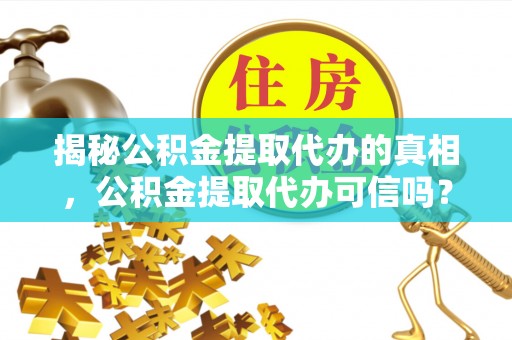 西乡揭秘公积金提取代办的真相，公积金提取代办可信吗？