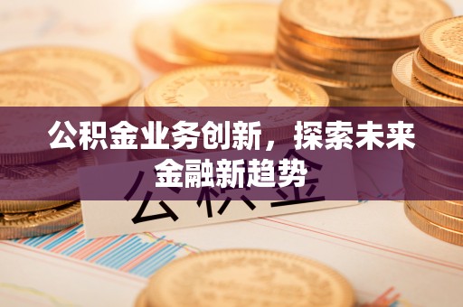 西乡公积金业务创新，探索未来金融新趋势