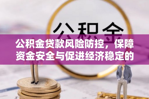 西乡公积金贷款风险防控，保障资金安全与促进经济稳定的关键策略