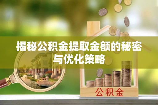 西乡揭秘公积金提取金额的秘密与优化策略