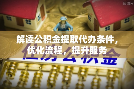 西乡解读公积金提取代办条件，优化流程，提升服务