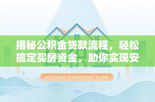 西乡揭秘公积金贷款流程，轻松搞定买房资金，助你实现安居梦想
