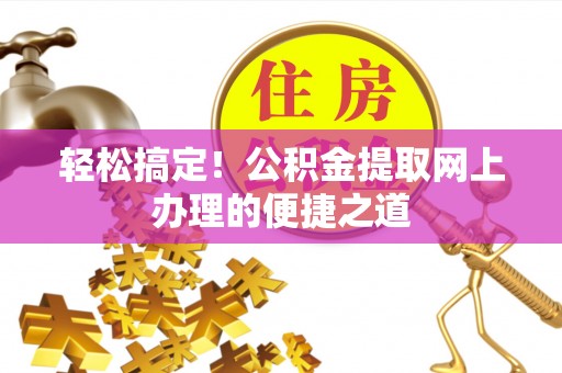 西乡轻松搞定！公积金提取网上办理的便捷之道