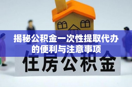 西乡揭秘公积金一次性提取代办的便利与注意事项